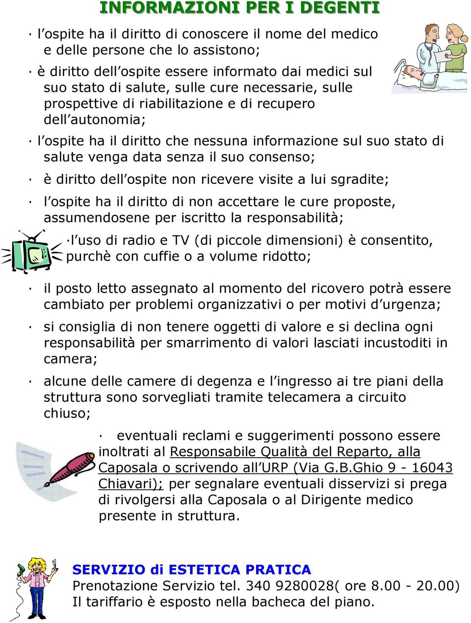 dell ospite non ricevere visite a lui sgradite; l ospite ha il diritto di non accettare le cure proposte, assumendosene per iscritto la responsabilità; l uso di radio e TV (di piccole dimensioni) è