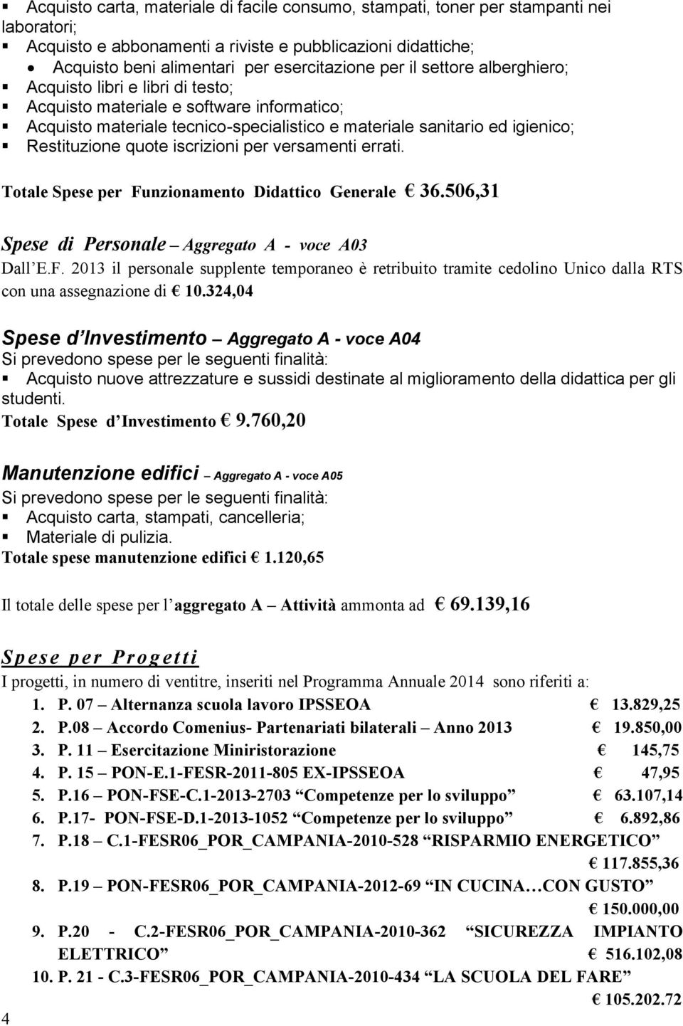 iscrizioni per versamenti errati. Totale Spese per Funzionamento Didattico Generale 36.506,31 Spese di Personale Aggregato A - voce A03 Dall E.F. 2013 il personale supplente temporaneo è retribuito tramite cedolino Unico dalla RTS con una assegnazione di 10.