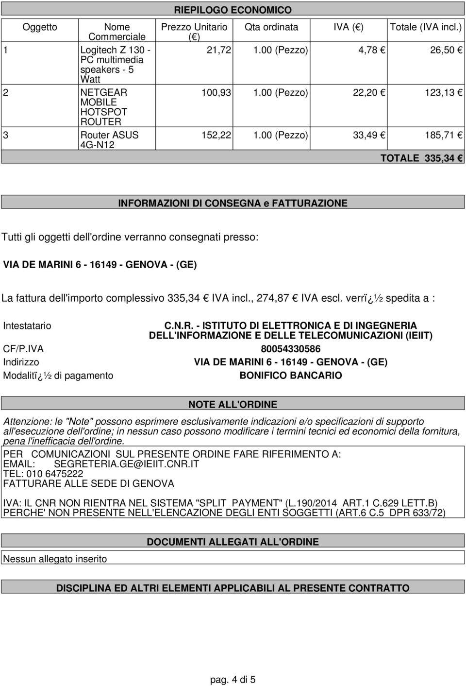 00 () 33,49 185,71 TOTALE 335,34 INFORMAZIONI DI CONSEG e FATTURAZIONE Tutti gli oggetti dell'ordine verranno consegnati presso: VIA DE MARINI 6-16149 - GENOVA - (GE) La fattura dell'importo