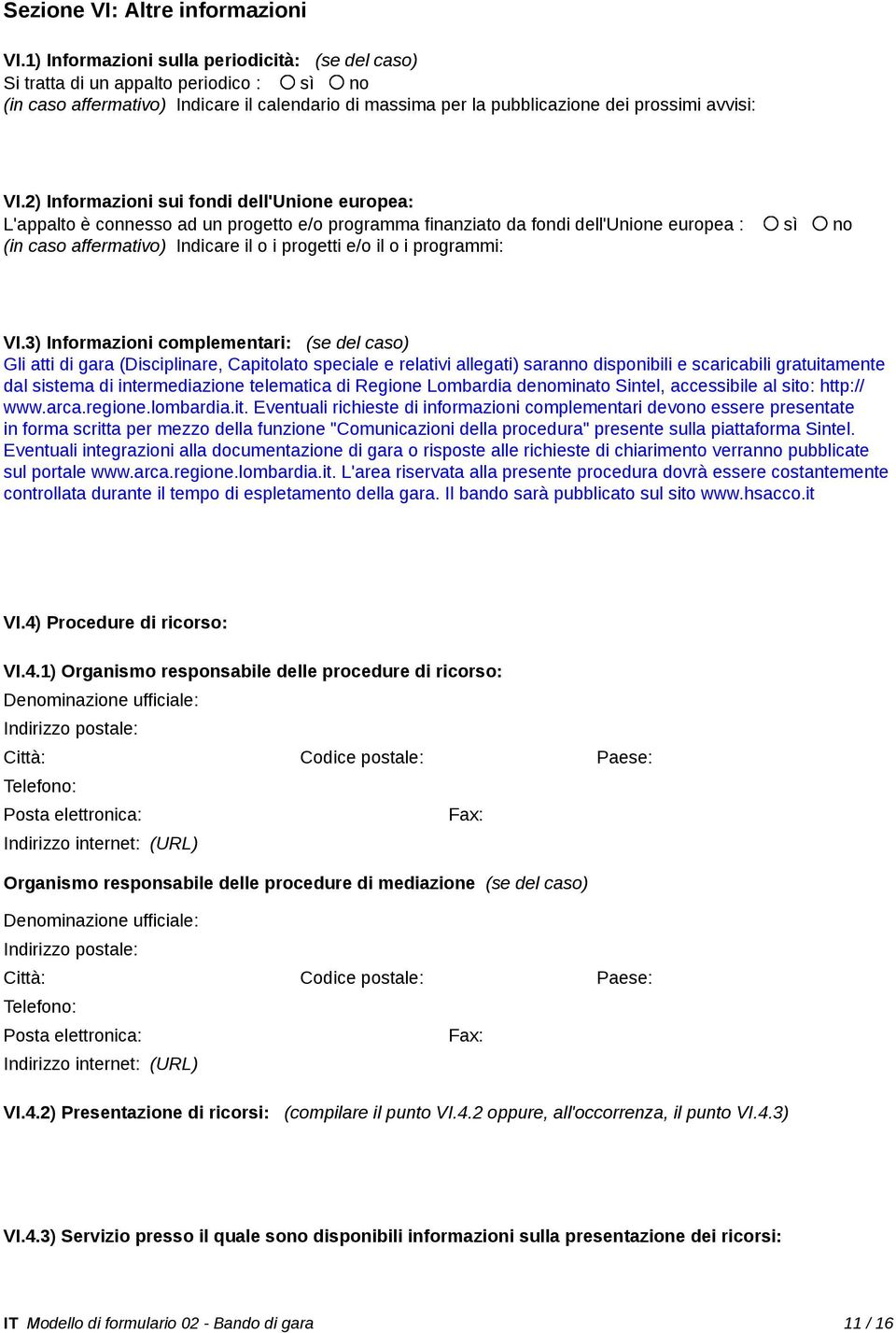 2) Informazioni sui fondi dell'unione europea: L'appalto è connesso ad un progetto e/o programma finanziato da fondi dell'unione europea : sì no (in caso affermativo) Indicare il o i progetti e/o il