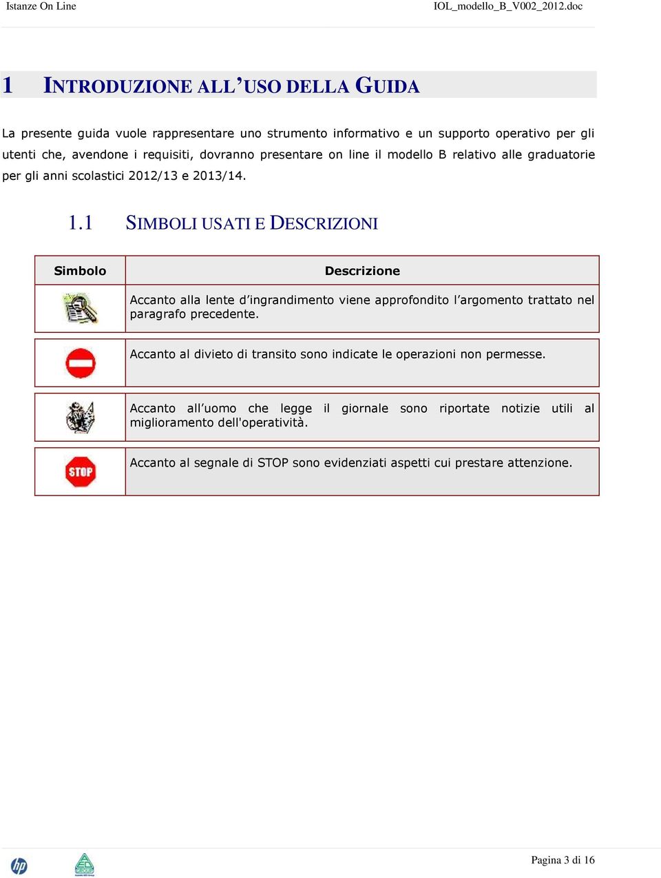 1 SIMBOLI USATI E DESCRIZIONI Simbolo Descrizione Accanto alla lente d ingrandimento viene approfondito l argomento trattato nel paragrafo precedente.