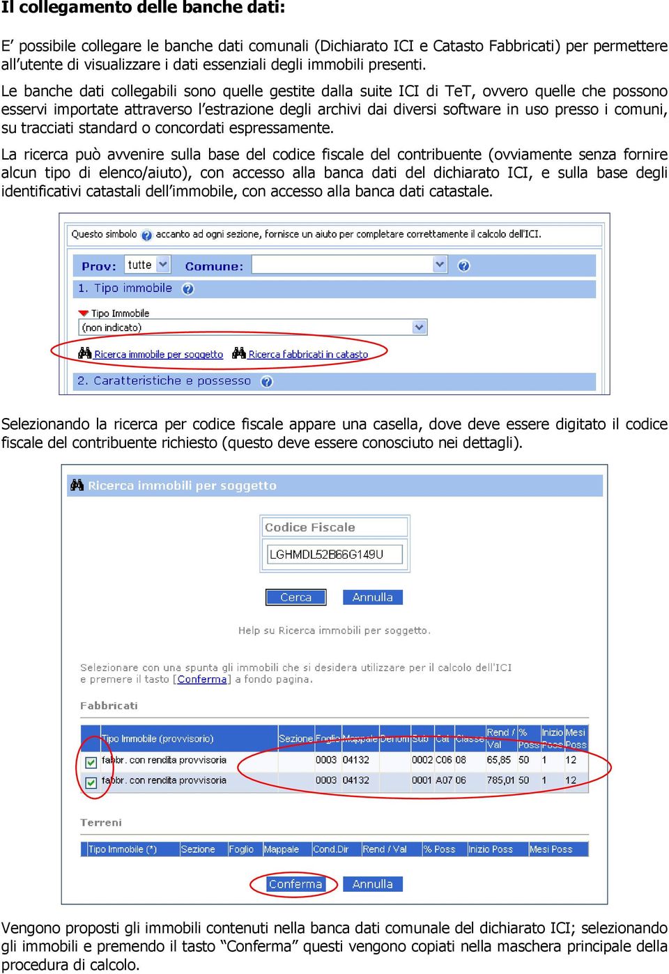 Le banche dati collegabili sono quelle gestite dalla suite ICI di TeT, ovvero quelle che possono esservi importate attraverso l estrazione degli archivi dai diversi software in uso presso i comuni,