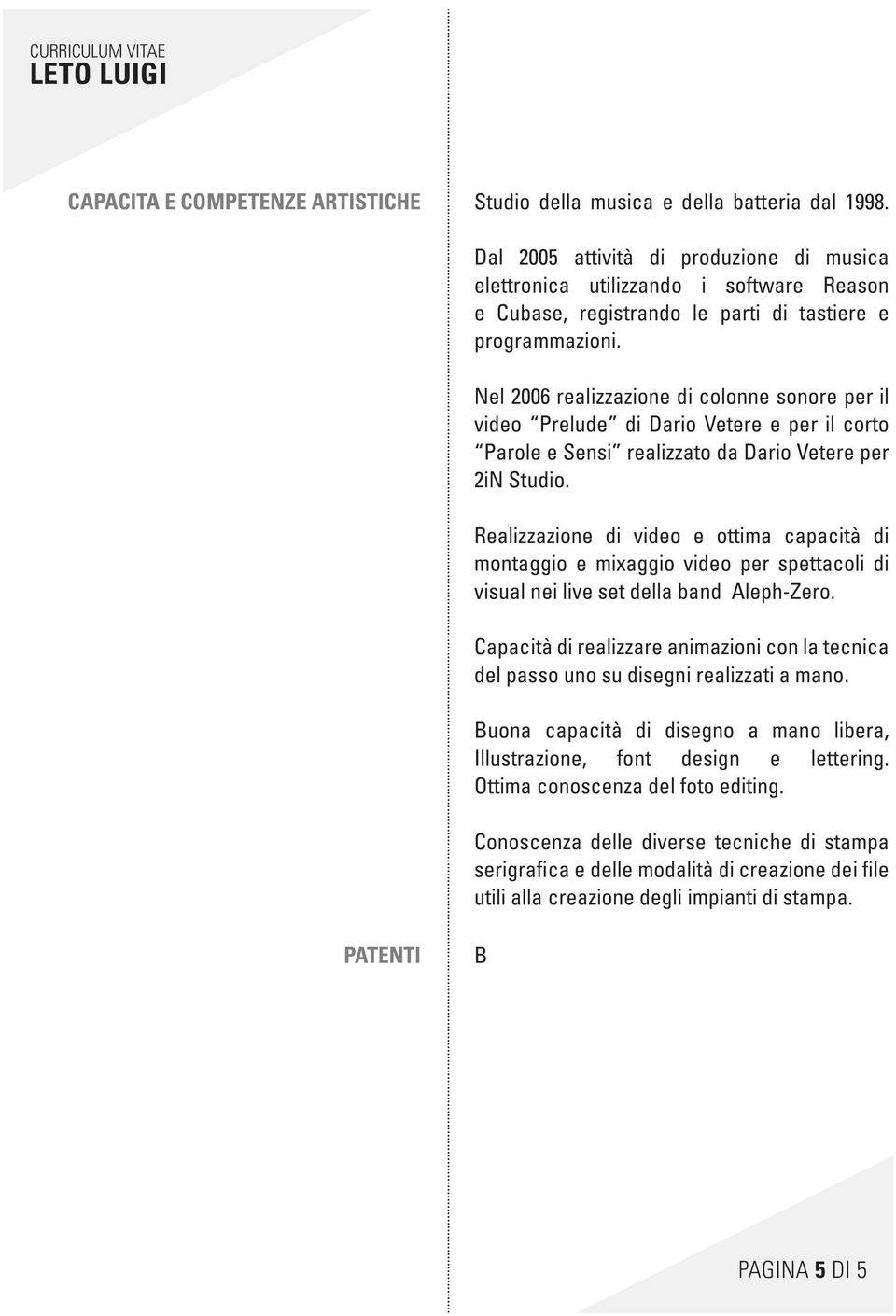 Nel 2006 realizzazione di colonne sonore per il video Prelude di Dario Vetere e per il corto Parole e Sensi realizzato da Dario Vetere per 2iN Studio.