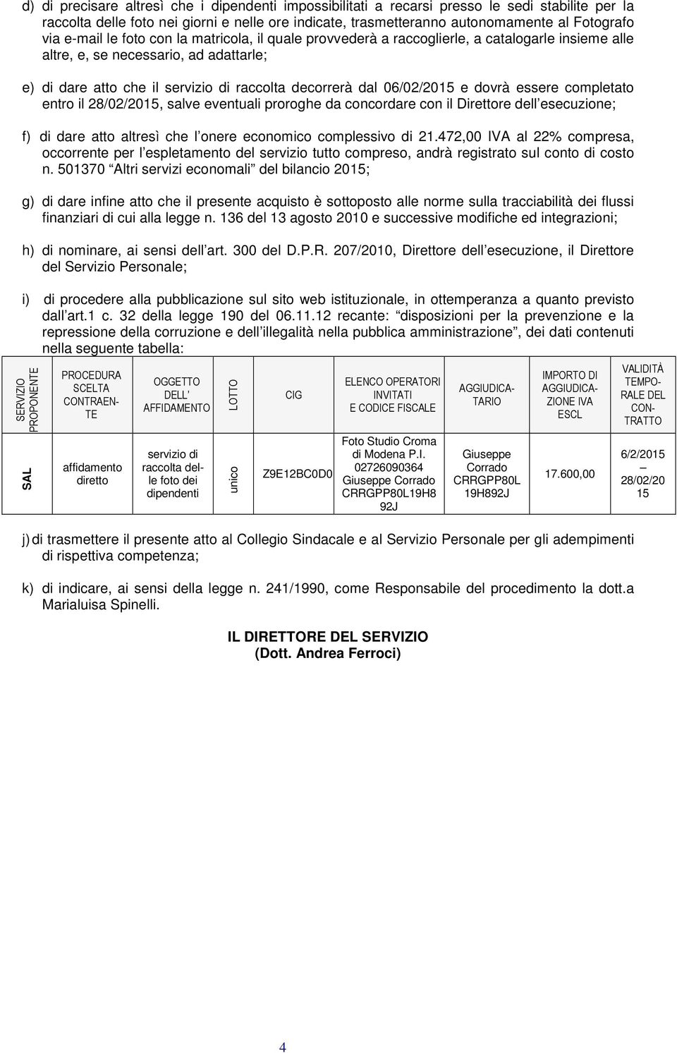 06/02/2015 e dovrà essere completato entro il 28/02/2015, salve eventuali proroghe da concordare con il Direttore dell esecuzione; f) di dare atto altresì che l onere economico complessivo di 21.