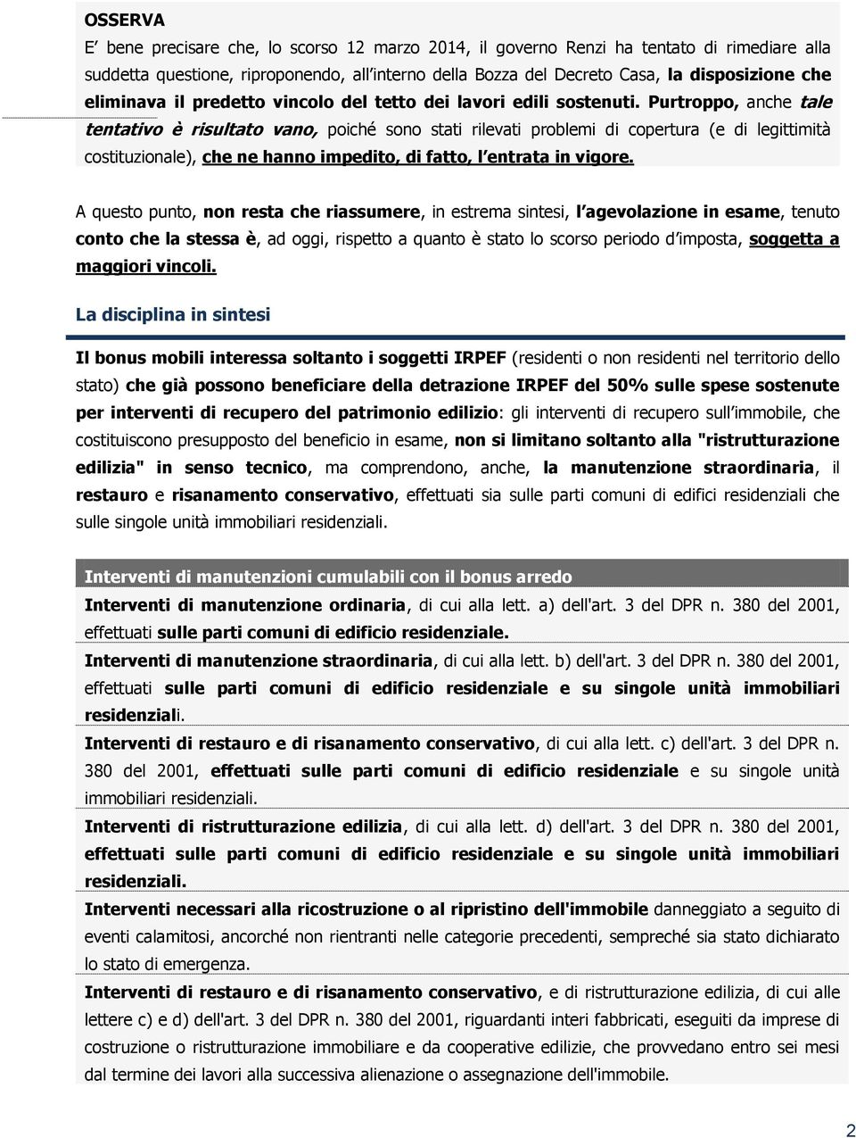 Purtroppo, anche tale tentativo è risultato vano, poiché sono stati rilevati problemi di copertura (e di legittimità costituzionale), che ne hanno impedito, di fatto, l entrata in vigore.