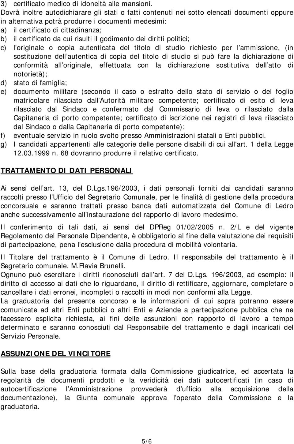 da cui risulti il godimento dei diritti politici; c) l originale o copia autenticata del titolo di studio richiesto per l ammissione, (in sostituzione dell autentica di copia del titolo di studio si