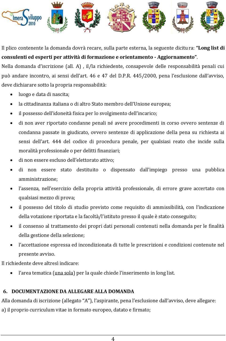 445/2000, pena l esclusione dall avviso, deve dichiarare sotto la propria responsabilità: luogo e data di nascita; la cittadinanza italiana o di altro Stato membro dell Unione europea; il possesso