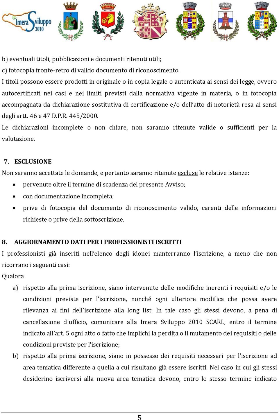 fotocopia accompagnata da dichiarazione sostitutiva di certificazione e/o dell atto di notorietà resa ai sensi degli artt. 46 e 47 D.P.R. 445/2000.