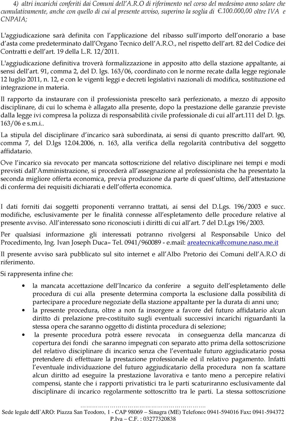 82 del Codice dei Contratti e dell art. 19 della L.R. 12/2011. L'aggiudicazione definitiva troverà formalizzazione in apposito atto della stazione appaltante, ai sensi dell art. 91, comma 2, del D.