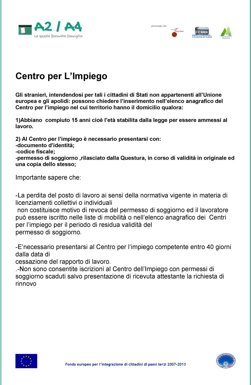 2) Al Centro per l impiego è necessario presentarsi con: -documento d identità; -codice fiscale; -permesso di soggiorno,rilasciato dalla Questura, in corso di validità in originale ed una copia dello