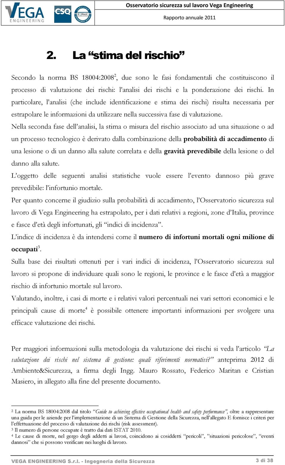 Nella seconda fase dell analisi, la stima o misura del rischio associato ad una situazione o ad un processo tecnologico Ç derivato dalla combinazione della probabilitä di accadimento di una lesione o