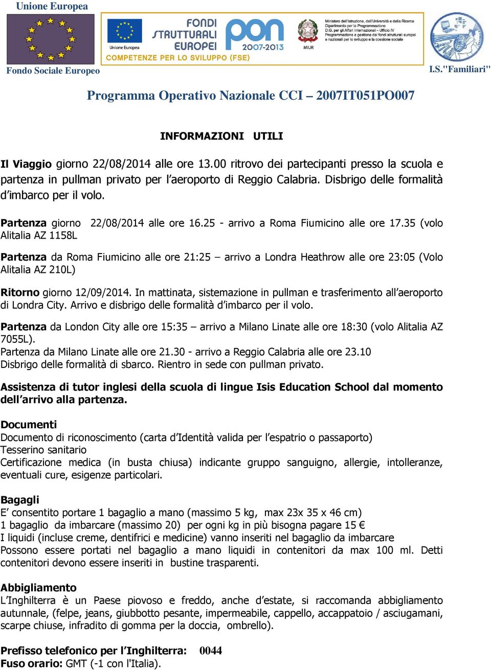 35 (volo Alitalia AZ 1158L Partenza da Roma Fiumicino alle ore 21:25 arrivo a Londra Heathrow alle ore 23:05 (Volo Alitalia AZ 210L) Ritorno giorno 12/09/2014.