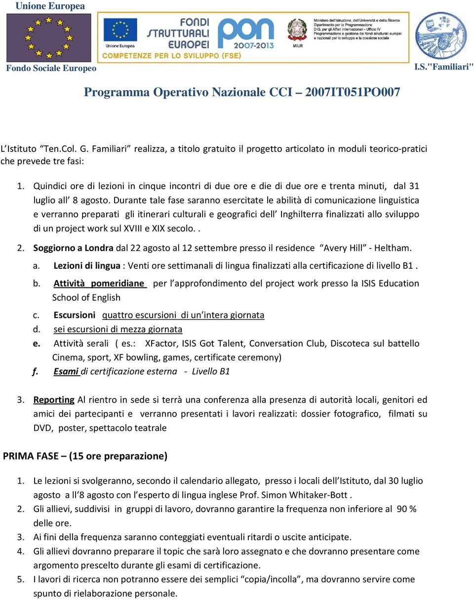 Durante tale fase saranno esercitate le abilità di comunicazione linguistica e verranno preparati gli itinerari culturali e geografici dell Inghilterra finalizzati allo sviluppo di un project work