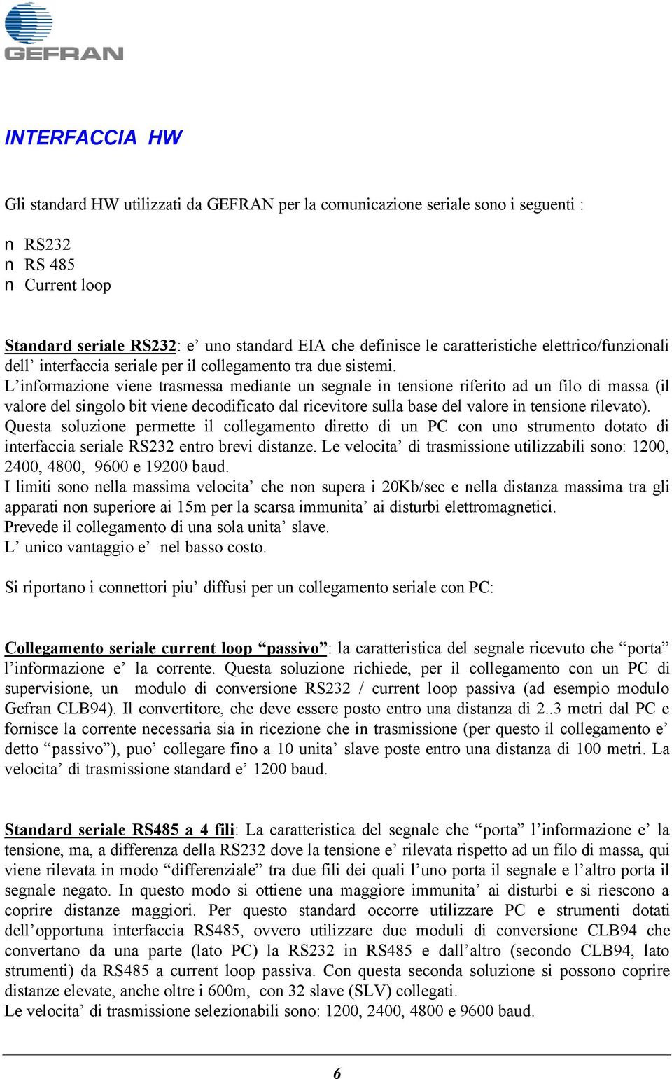 L informazione viene trasmessa mediante un segnale in tensione riferito ad un filo di massa (il valore del singolo bit viene decodificato dal ricevitore sulla base del valore in tensione rilevato).