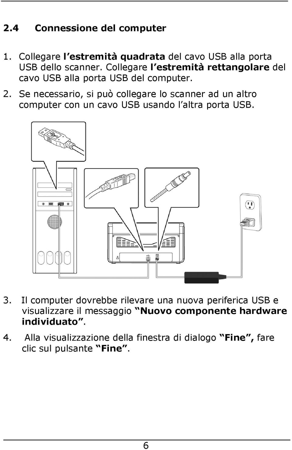 Se necessario, si può collegare lo scanner ad un altro computer con un cavo USB usando l altra porta USB. 3.