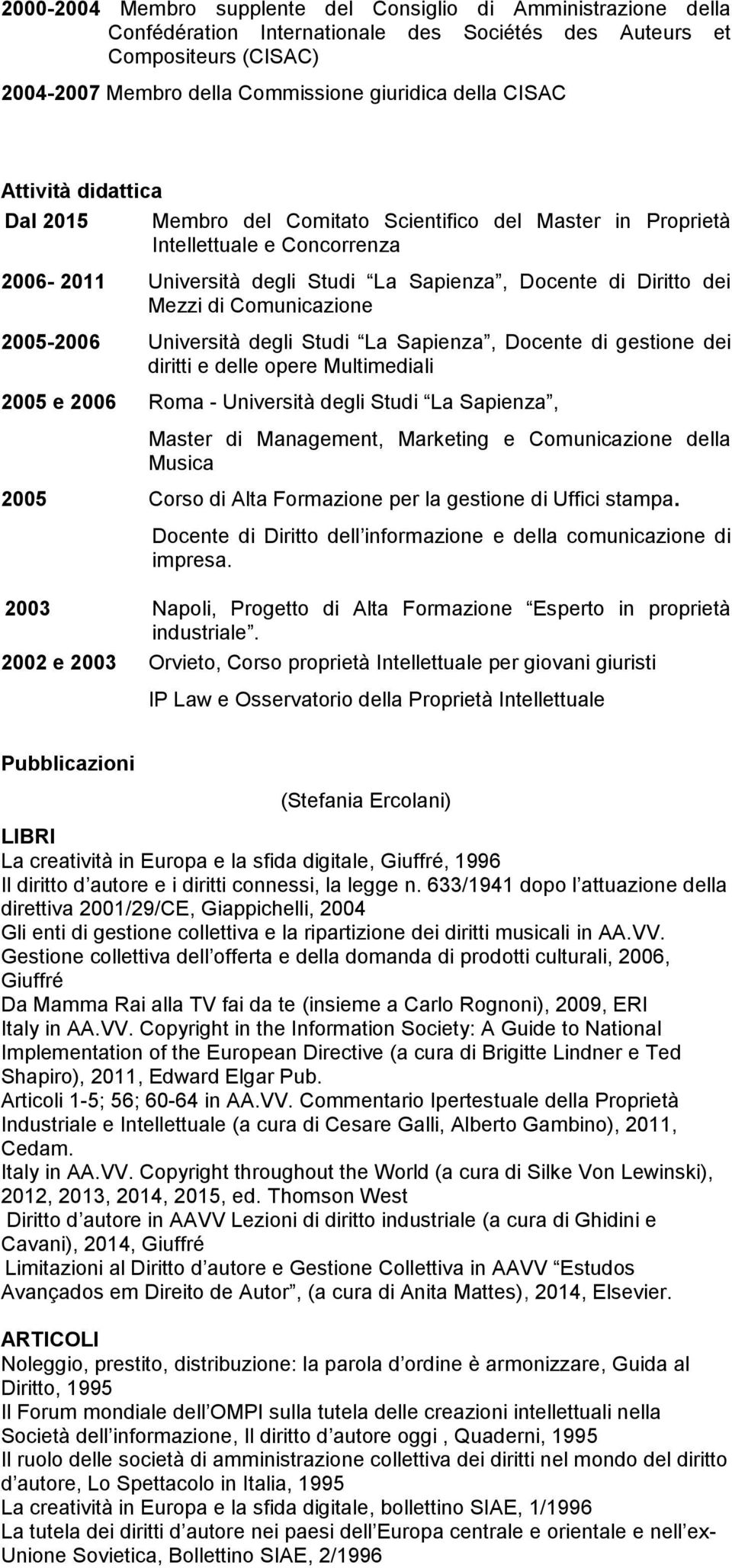 Comunicazione 2005-2006 Università degli Studi La Sapienza, Docente di gestione dei diritti e delle opere Multimediali 2005 e 2006 Roma - Università degli Studi La Sapienza, Master di Management,