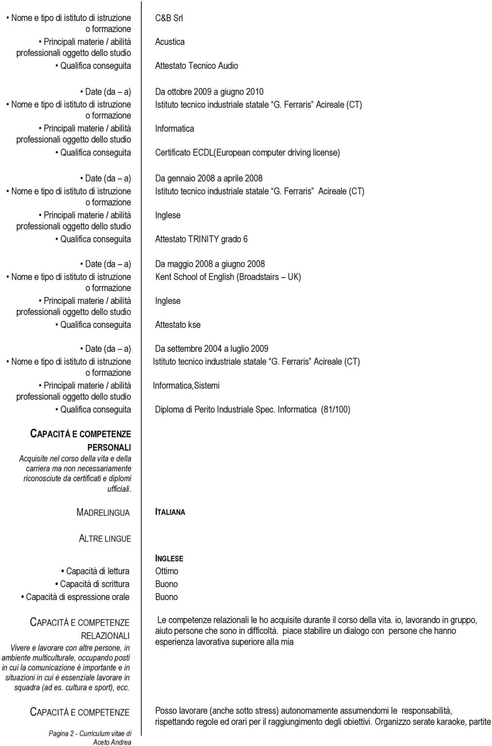 Ferraris Acireale (CT) Principali materie / abilità Informatica Qualifica conseguita Certificato ECDL(European computer driving license) Date (da a) Da gennaio 2008 a aprile 2008 Nome e tipo di