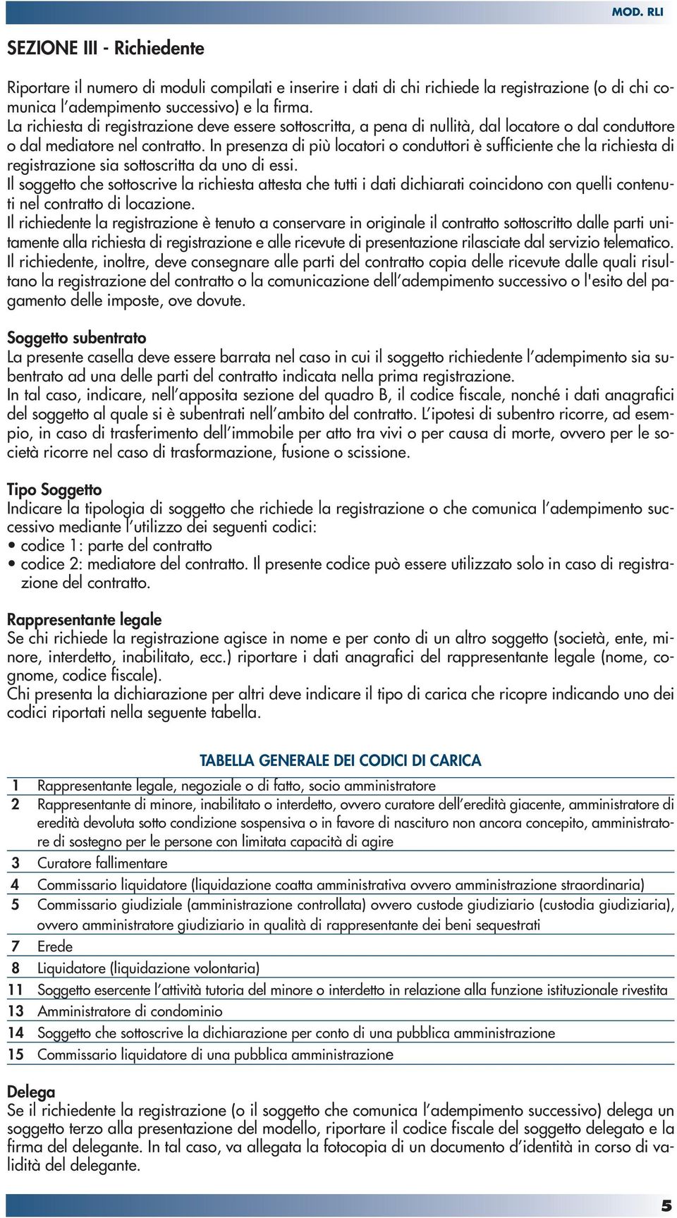 In presenza di più locatori o conduttori è sufficiente che la richiesta di registrazione sia sottoscritta da uno di essi.