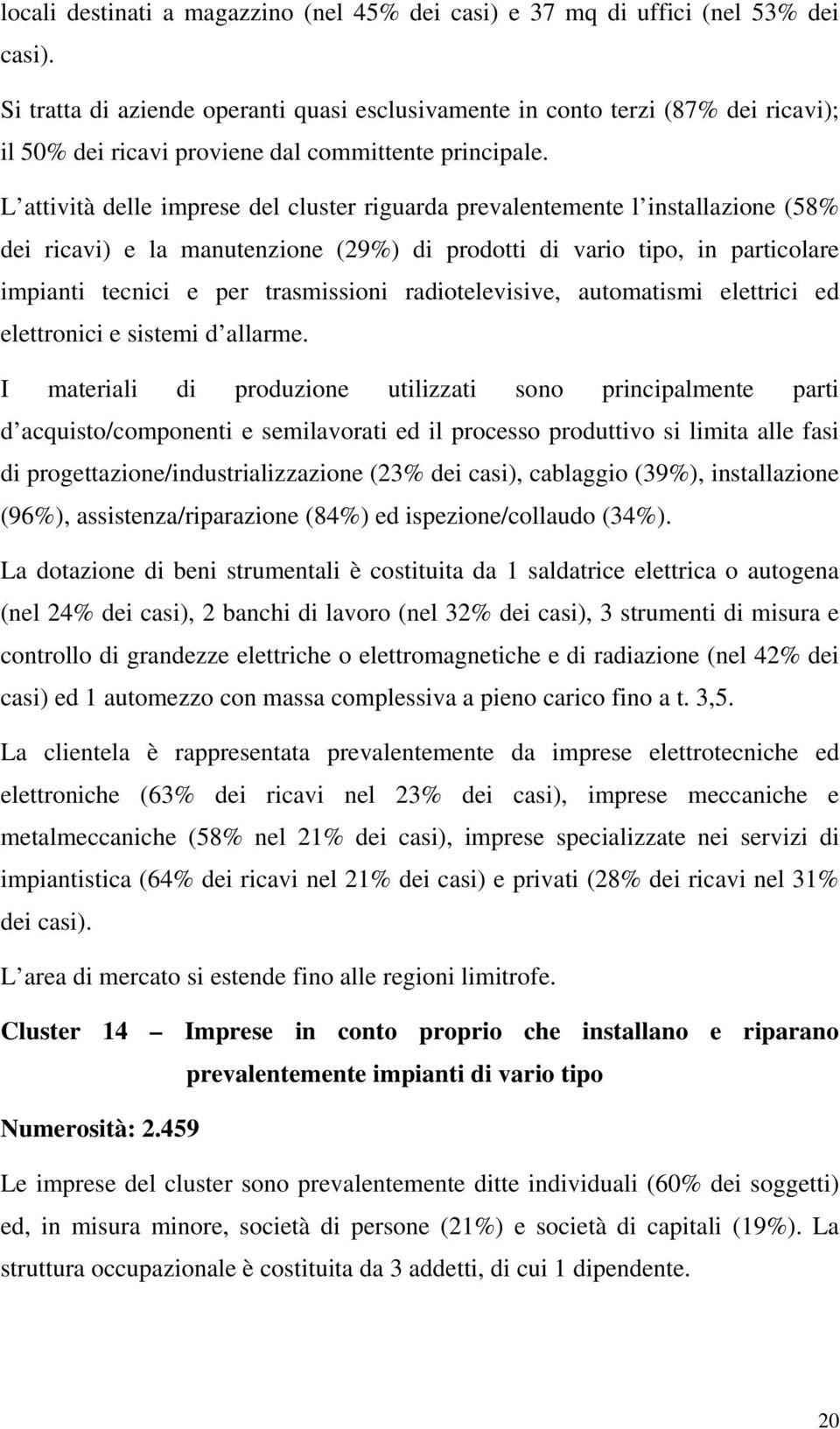 L attività delle imprese del cluster riguarda prevalentemente l installazione (58% dei ricavi) e la manutenzione (29%) di prodotti di vario tipo, in particolare impianti tecnici e per trasmissioni