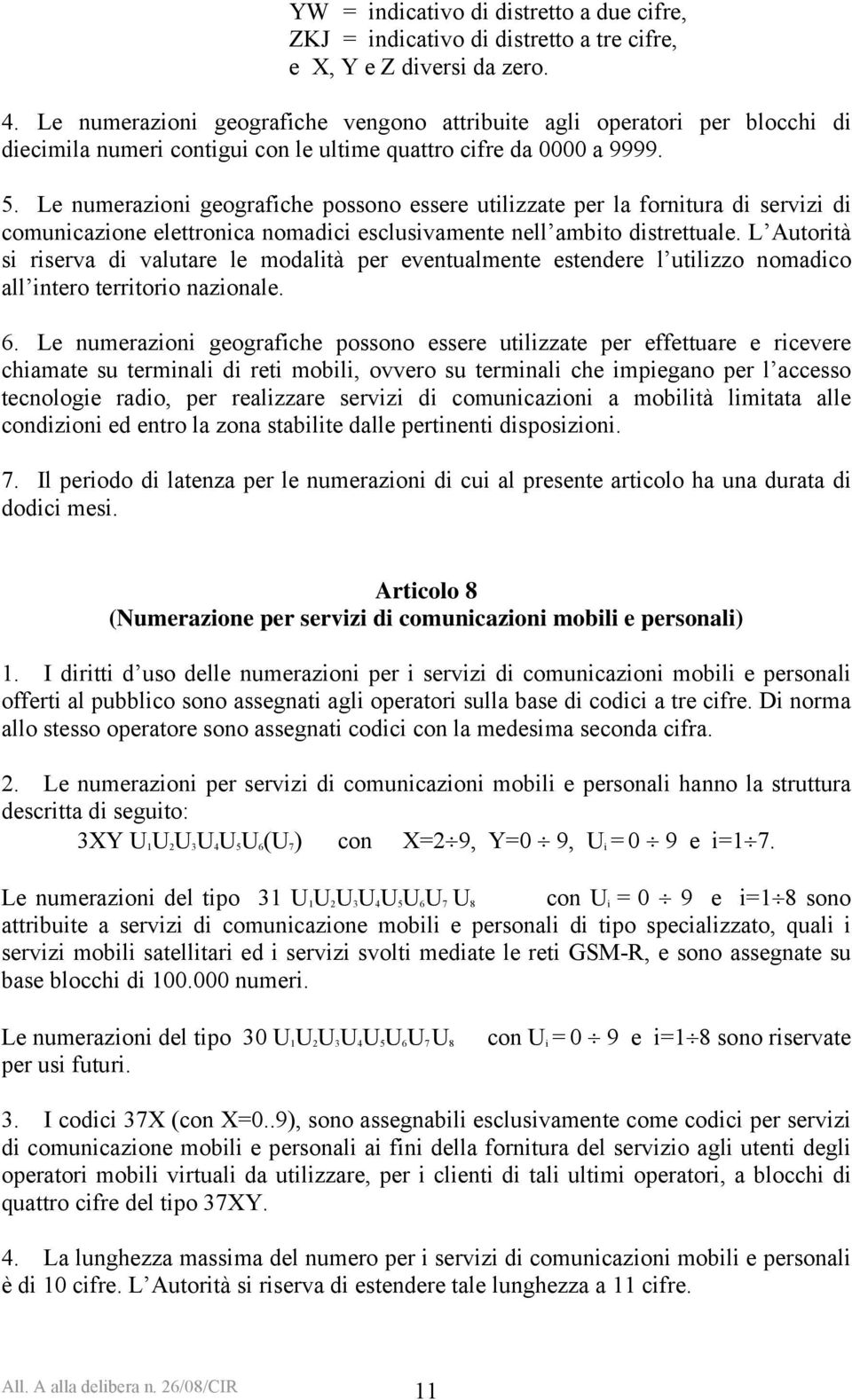 Le numerazioni geografiche possono essere utilizzate per la fornitura di servizi di comunicazione elettronica nomadici esclusivamente nell ambito distrettuale.