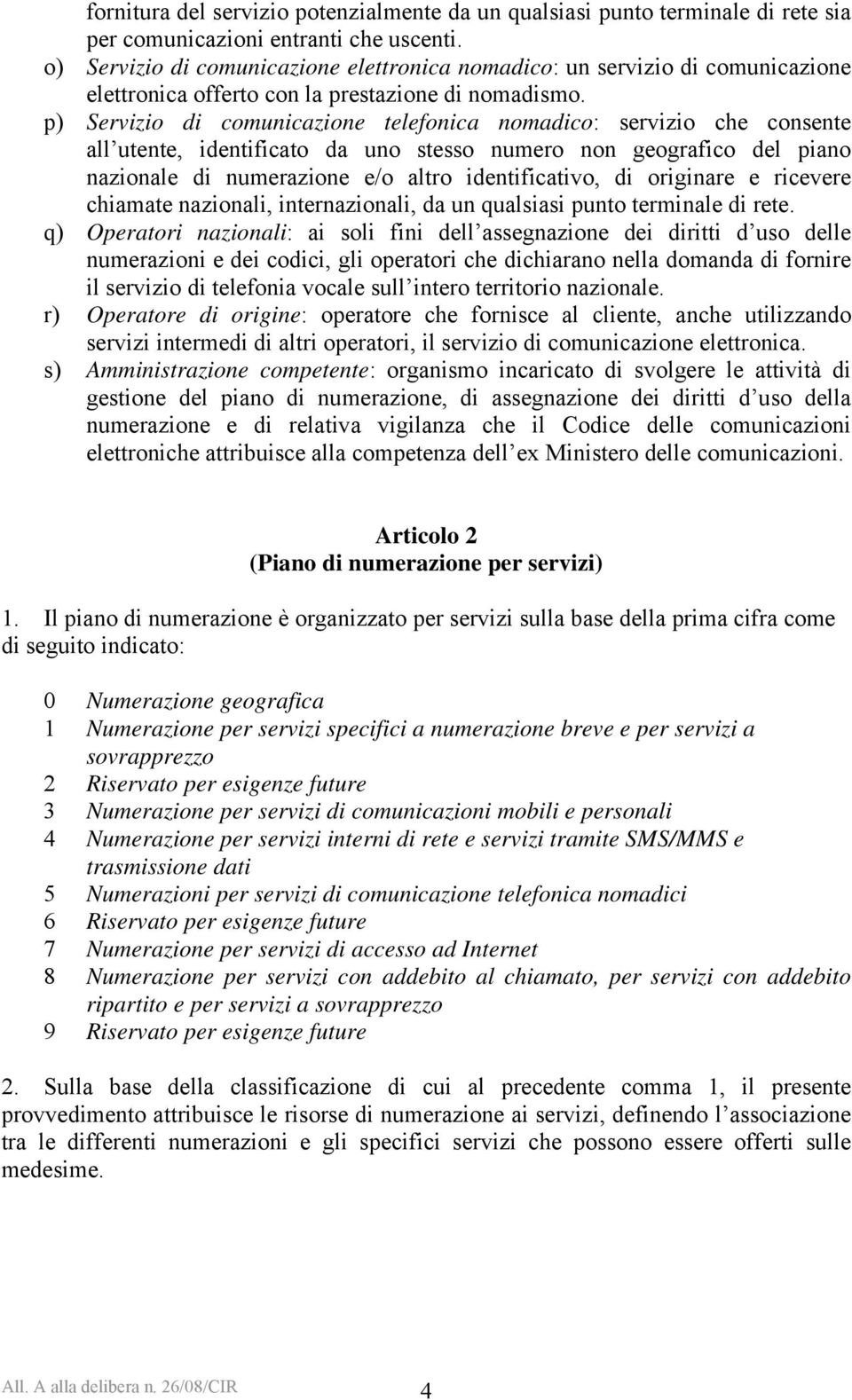 p) Servizio di comunicazione telefonica nomadico: servizio che consente all utente, identificato da uno stesso numero non geografico del piano nazionale di numerazione e/o altro identificativo, di