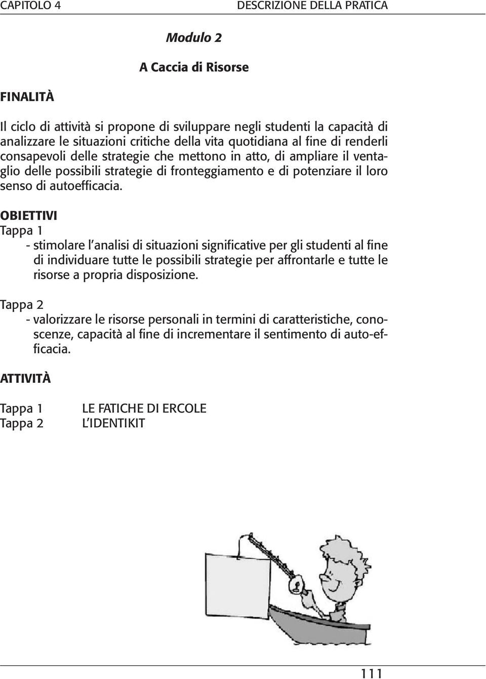 OBIETTIVI Tappa 1 - stimolare l analisi di situazioni significative per gli studenti al fine di individuare tutte le possibili strategie per affrontarle e tutte le risorse a propria