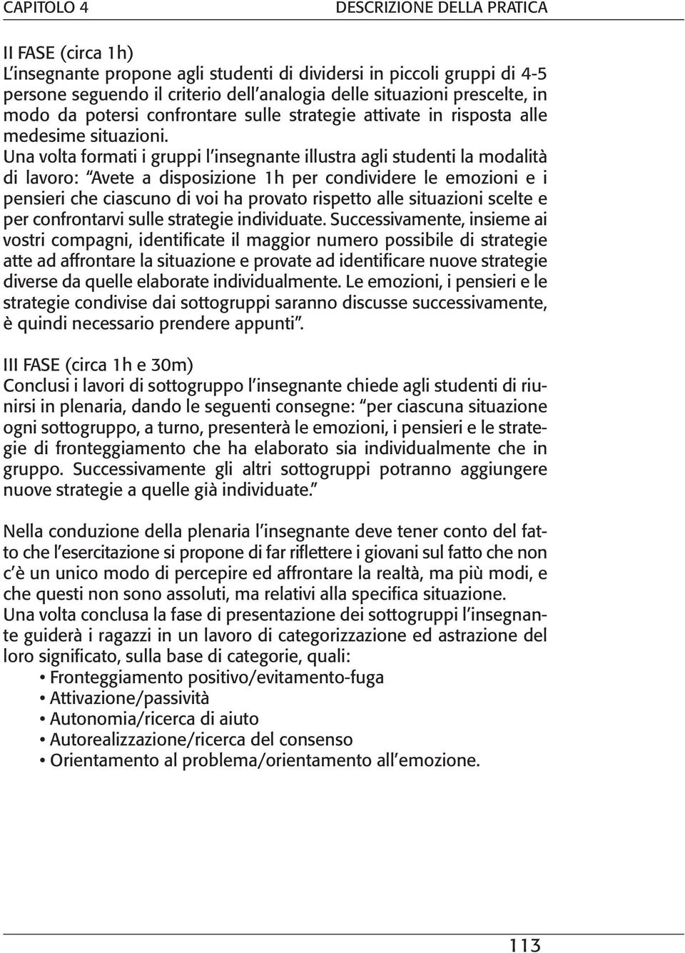 Una volta formati i gruppi l insegnante illustra agli studenti la modalità di lavoro: Avete a disposizione 1h per condividere le emozioni e i pensieri che ciascuno di voi ha provato rispetto alle