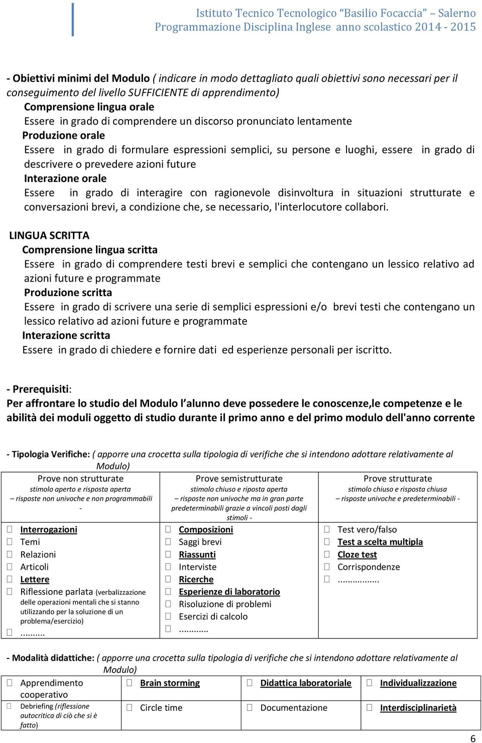 Interazione orale Essere in grado di interagire con ragionevole disinvoltura in situazioni strutturate e conversazioni brevi, a condizione che, se necessario, l'interlocutore collabori.