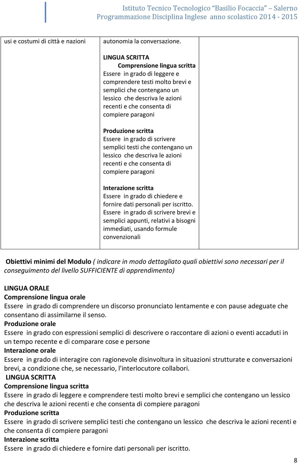 paragoni Produzione scritta Essere in grado di scrivere semplici testi che contengano un lessico che descriva le azioni recenti e che consenta di compiere paragoni Interazione scritta Essere in grado