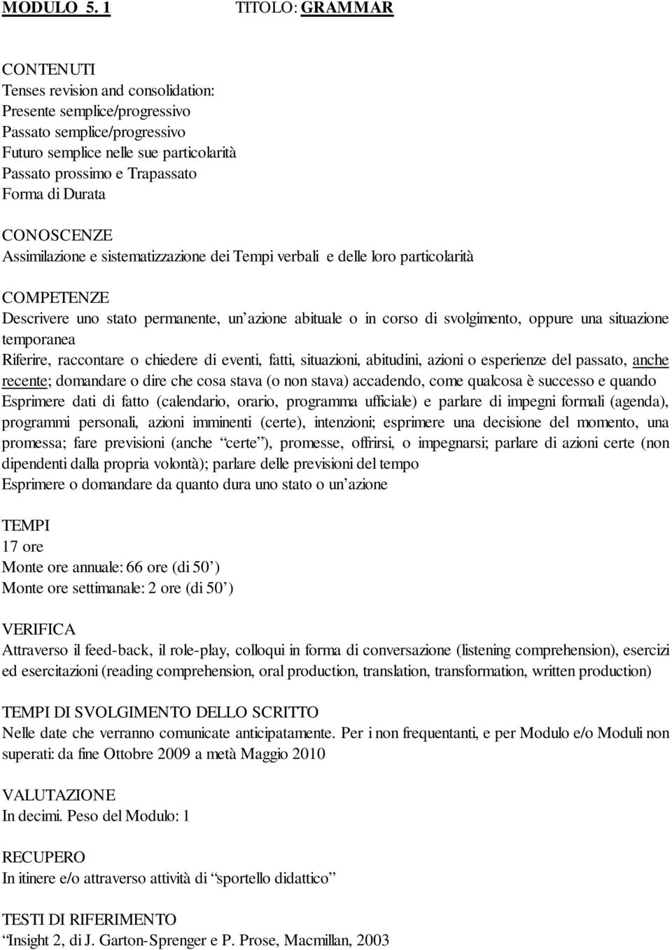 Assimilazione e sistematizzazione dei Tempi verbali e delle loro particolarità Descrivere uno stato permanente, un azione abituale o in corso di svolgimento, oppure una situazione temporanea