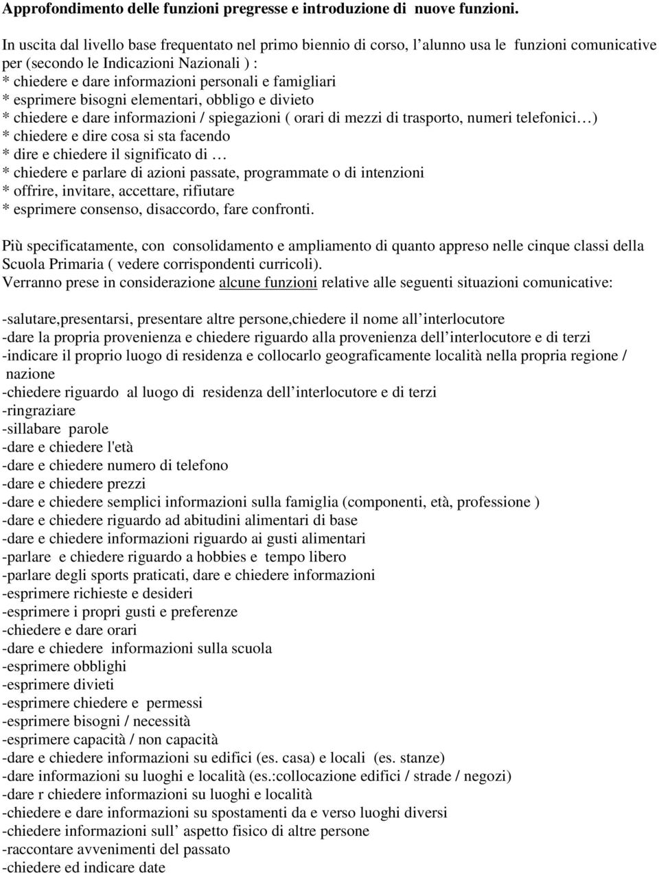 famigliari * esprimere bisogni elementari, obbligo e divieto * chiedere e dare informazioni / spiegazioni ( orari di mezzi di trasporto, numeri telefonici ) * chiedere e dire cosa si sta facendo *