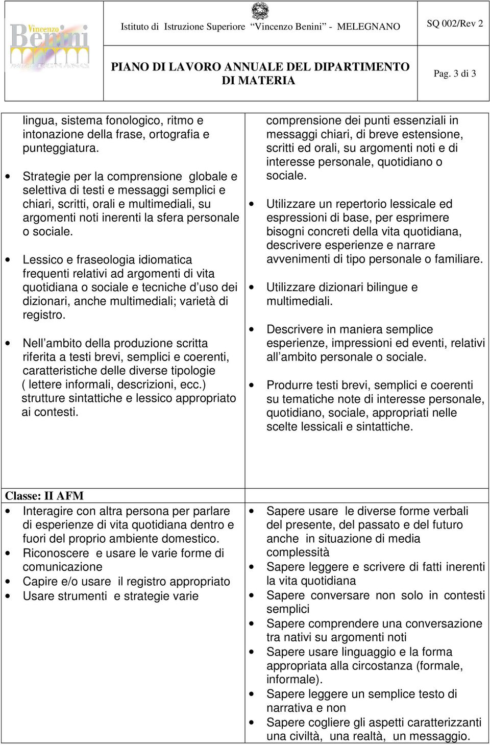 Lessico e fraseologia idiomatica frequenti relativi ad argomenti di vita quotidiana o sociale e tecniche d uso dei dizionari, anche multimediali; varietà di registro.