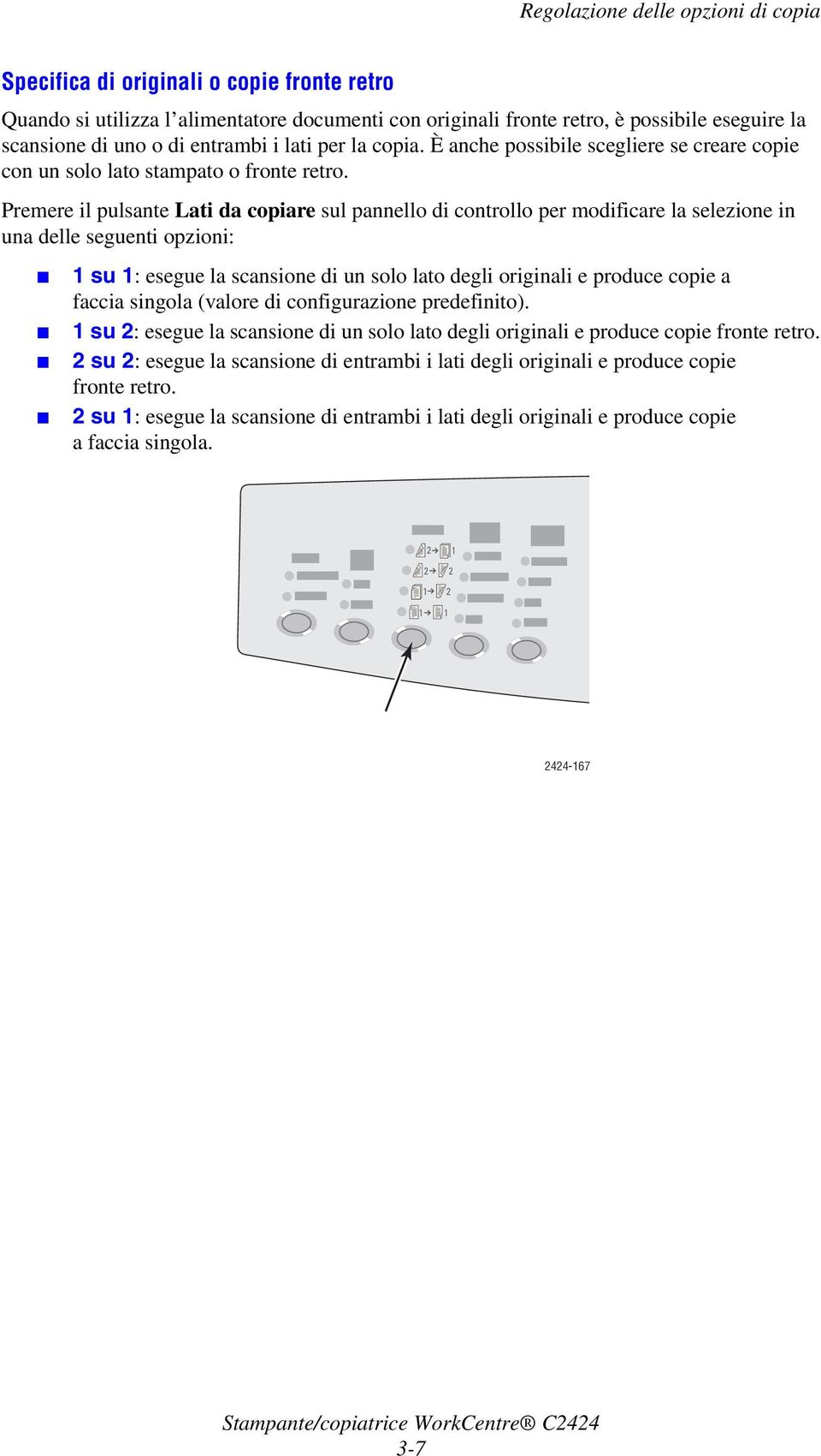 Premere il pulsante Lati da copiare sul pannello di controllo per modificare la selezione in una delle seguenti opzioni: 1 su 1: esegue la scansione di un solo lato degli originali e produce copie a