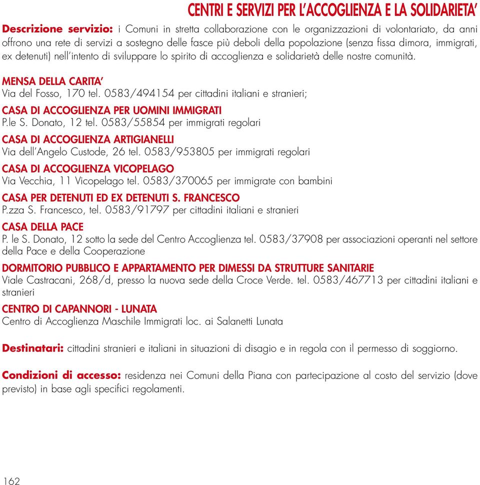 MENSA DELLA CARITA Via del Fosso, 170 tel. 0583/494154 per cittadini italiani e stranieri; CASA DI ACCOGLIENZA PER UOMINI IMMIGRATI P.le S. Donato, 12 tel.