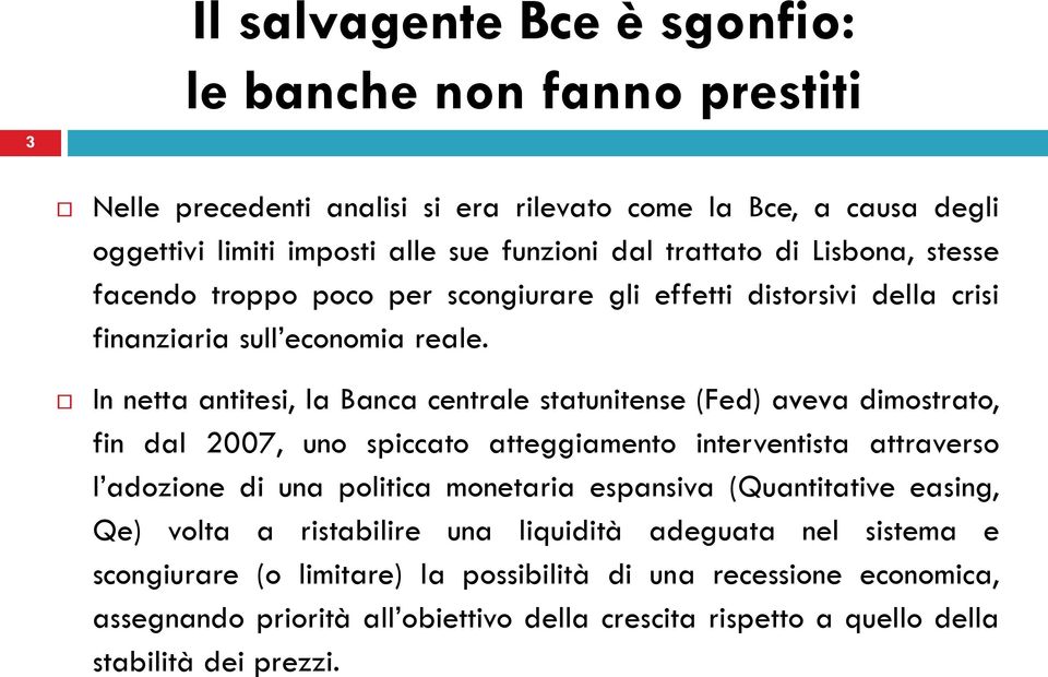 In netta antitesi, la Banca centrale statunitense (Fed) aveva dimostrato, fin dal 2007, uno spiccato atteggiamento interventista attraverso l adozione di una politica