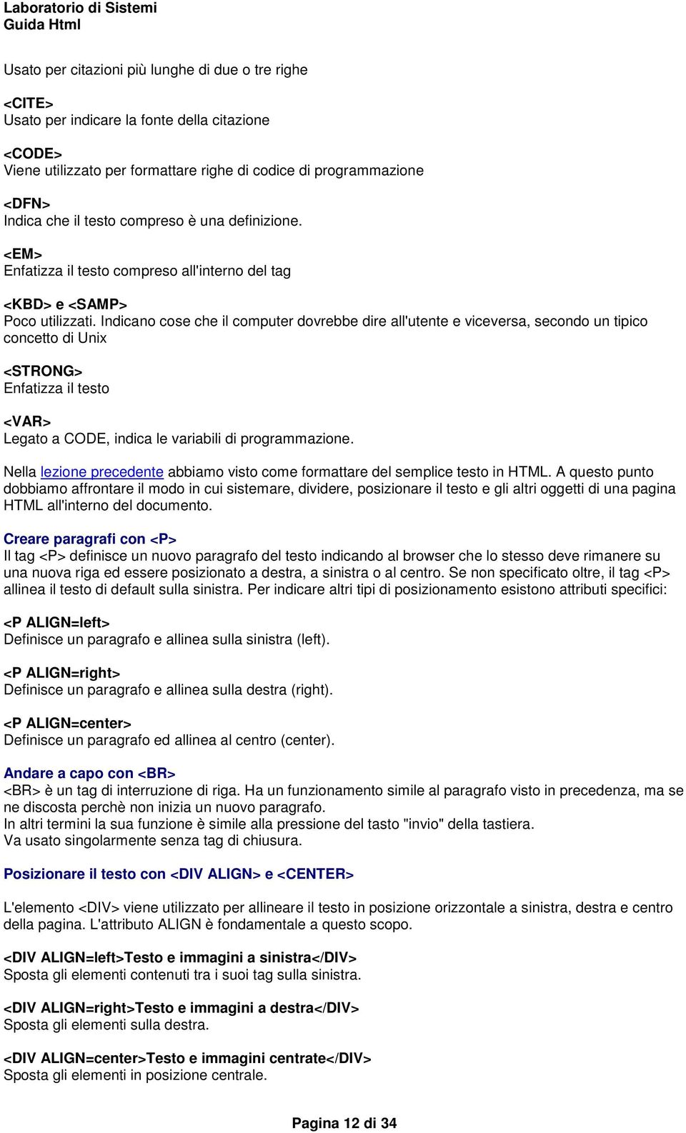 Indicano cose che il computer dovrebbe dire all'utente e viceversa, secondo un tipico concetto di Unix <STRONG> Enfatizza il testo <VAR> Legato a CODE, indica le variabili di programmazione.