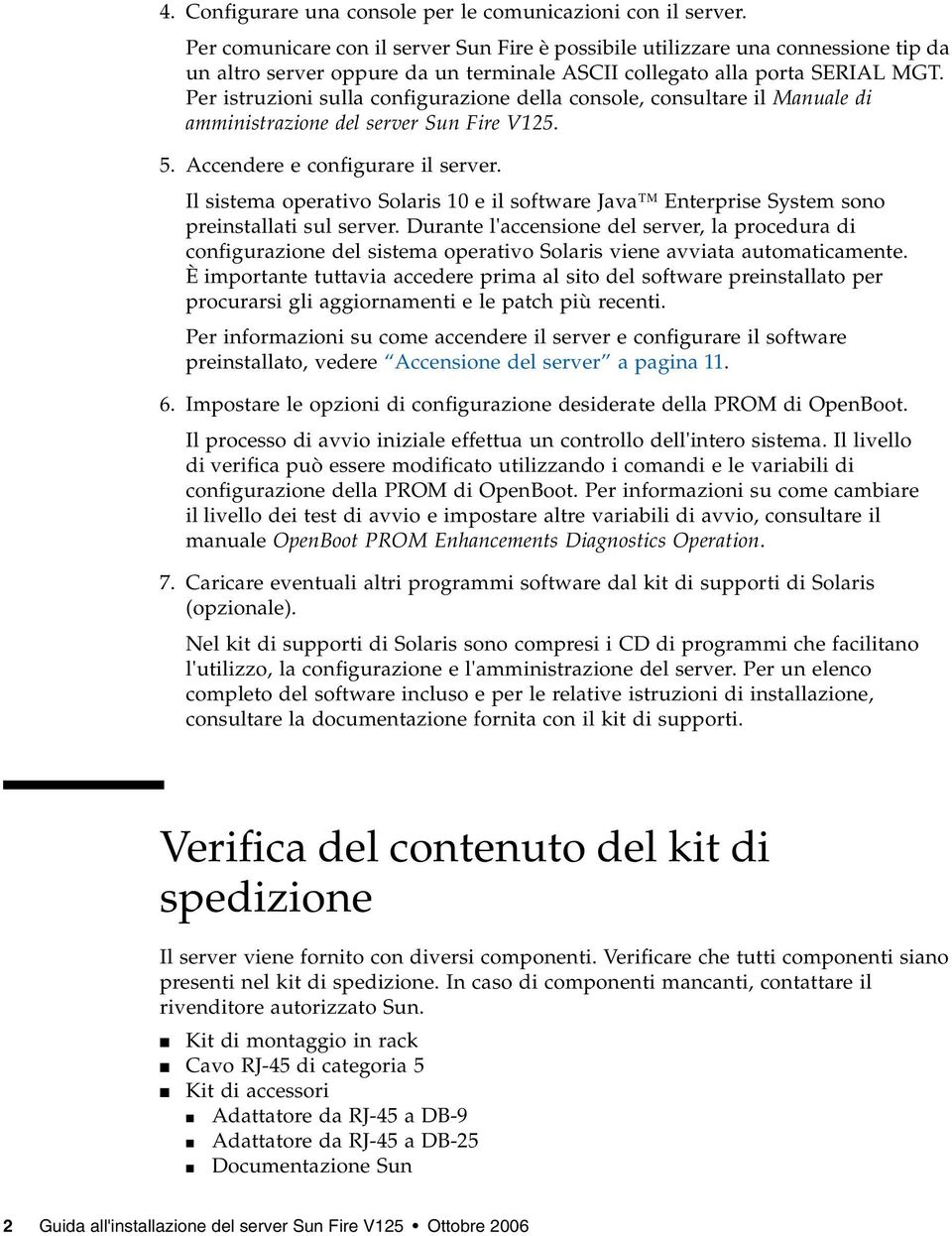 Per istruzioni sulla configurazione della console, consultare il Manuale di amministrazione del server Sun Fire V125. 5. Accendere e configurare il server.