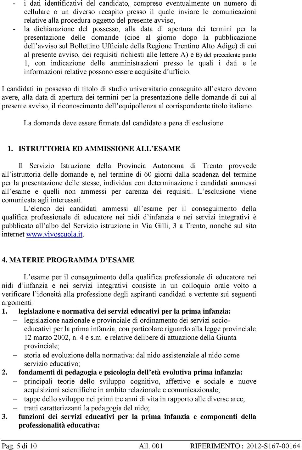Trentino Alto Adige) di cui al presente avviso, dei requisiti richiesti alle lettere A) e B) del precedente punto 1, con indicazione delle amministrazioni presso le quali i dati e le informazioni