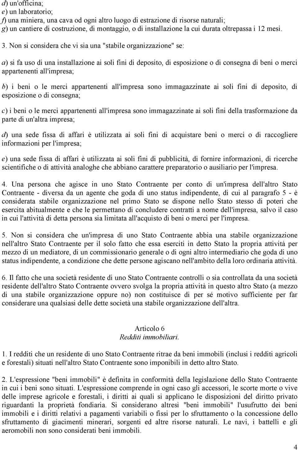 Non si considera che vi sia una "stabile organizzazione" se: a) si fa uso di una installazione ai soli fini di deposito, di esposizione o di consegna di beni o merci appartenenti all'impresa; b) i