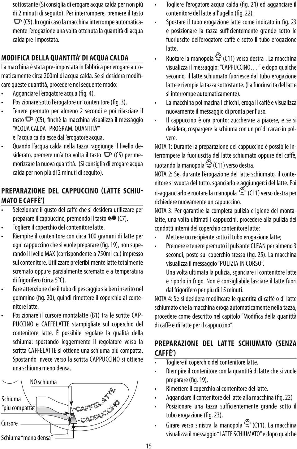 MODIFICA DELLA QUANTITÀ DI ACQUA CALDA La macchina è stata pre-impostata in fabbrica per erogare automaticamente circa 200ml di acqua calda.