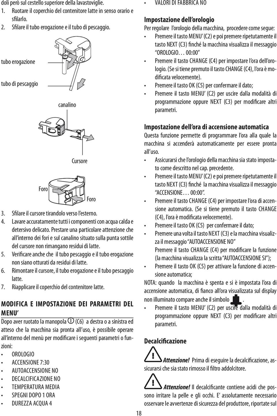 ripetutamente il tasto NEXT (C3) finché la macchina visualizza il messaggio OROLOGIO 00:00 Premere il tasto change (C4) per impostare l ora dell orologio.