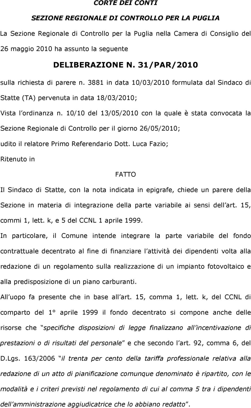 10/10 del 13/05/2010 con la quale è stata convocata la Sezione Regionale di Controllo per il giorno 26/05/2010; udito il relatore Primo Referendario Dott.