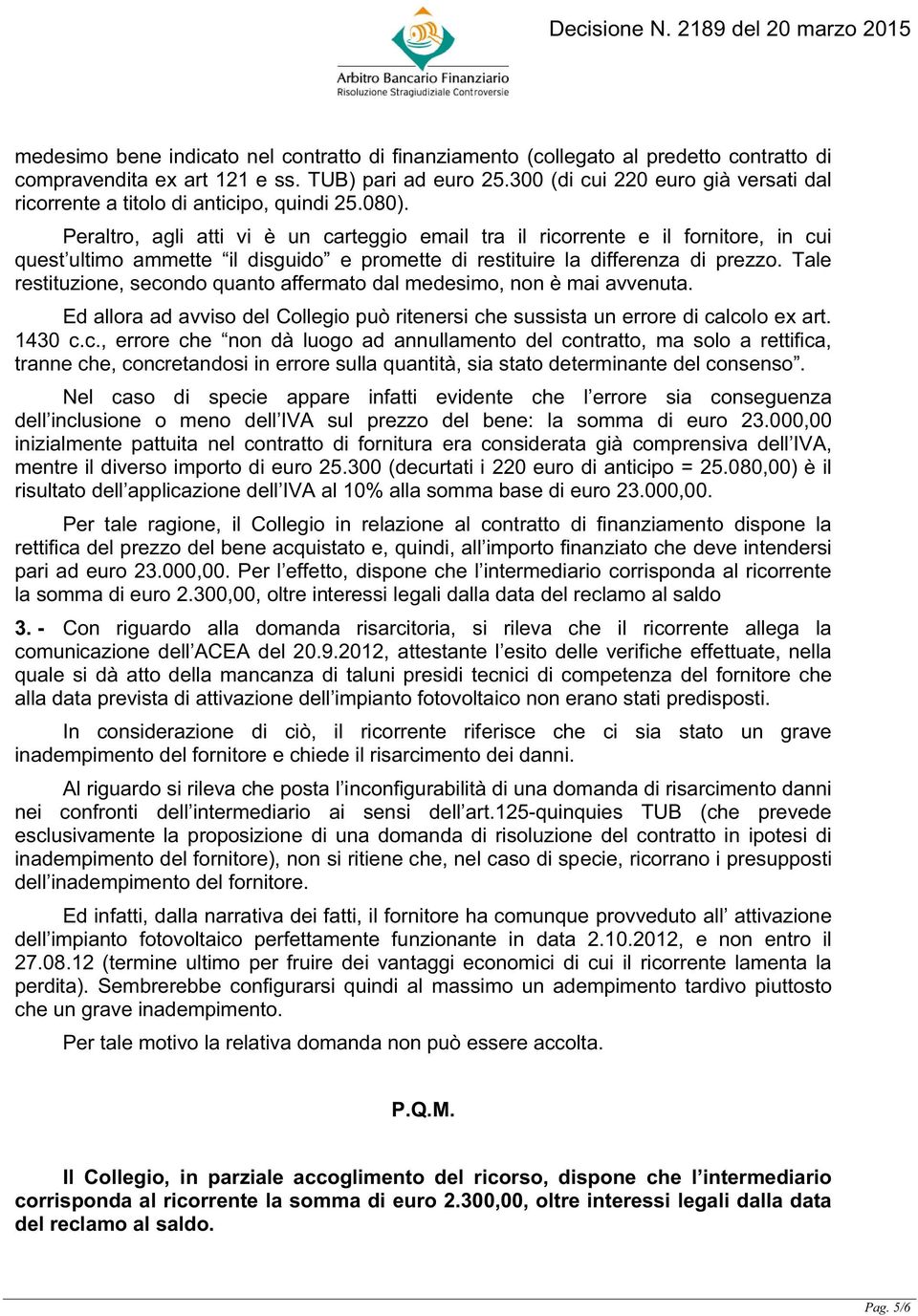 Peraltro, agli atti vi è un carteggio email tra il ricorrente e il fornitore, in cui quest ultimo ammette il disguido e promette di restituire la differenza di prezzo.