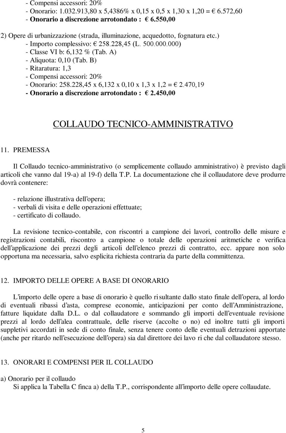 A) - Aliquota: 0,10 (Tab. B) - Ritaratura: 1,3 - Compensi accessori: 20% - Onorario: 258.228,45 x 6,132 x 0,10 x 1,3 x 1,2 = - Onorario a discrezione arrotondato :!