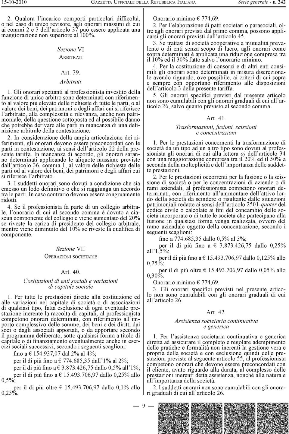 Gli onorari spettanti al professionista investito della funzione di unico arbitro sono determinati con riferimento al valore più elevato delle richieste di tutte le parti, o al valore dei beni, dei