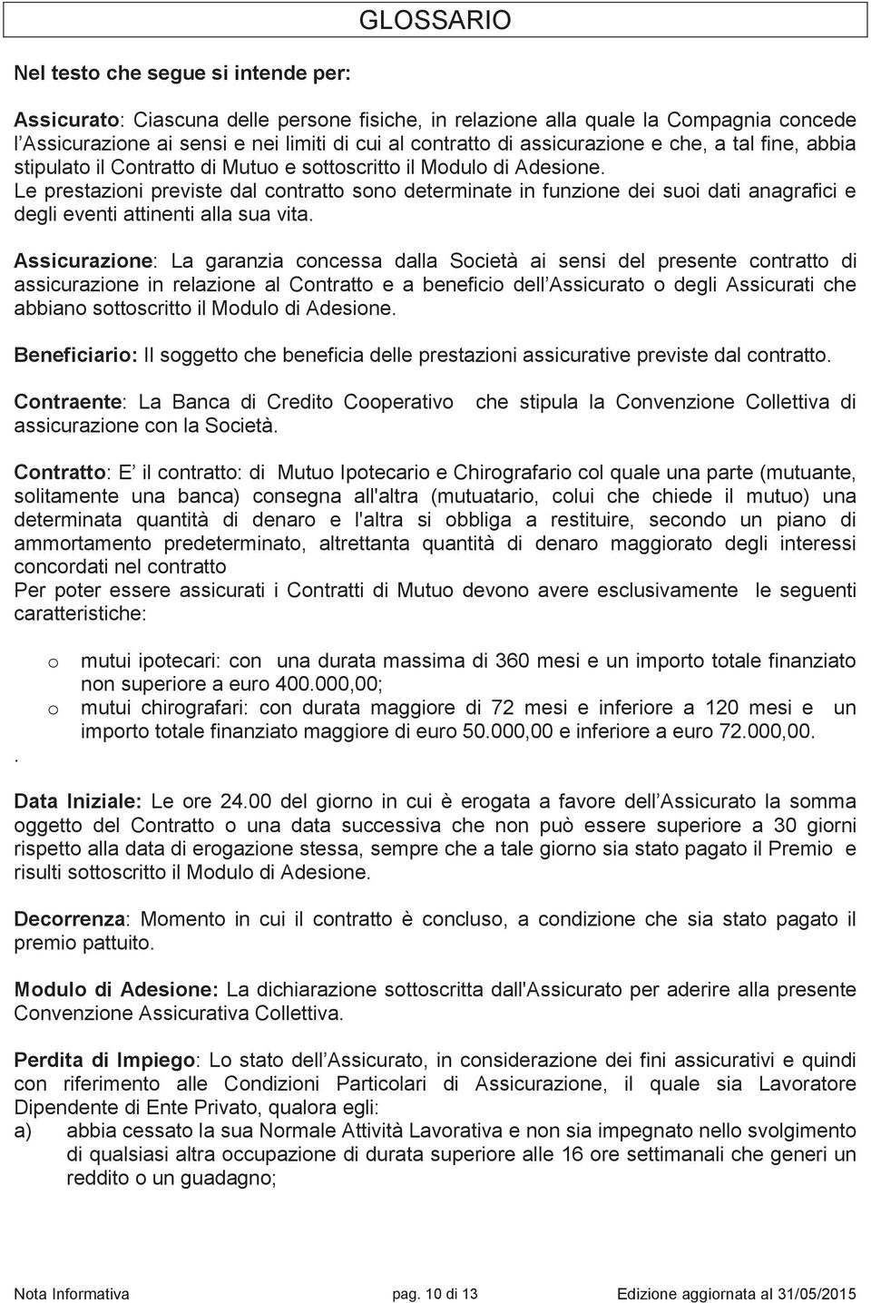 Le prestazioni previste dal contratto sono determinate in funzione dei suoi dati anagrafici e degli eventi attinenti alla sua vita.