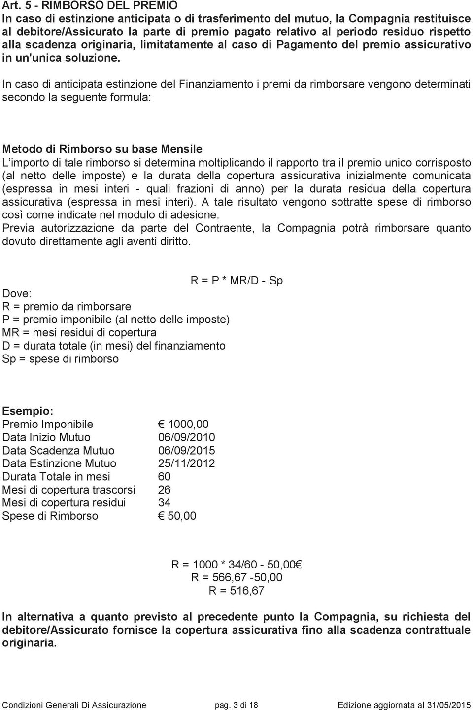 In caso di anticipata estinzione del Finanziamento i premi da rimborsare vengono determinati secondo la seguente formula: Metodo di Rimborso su base Mensile L importo di tale rimborso si determina