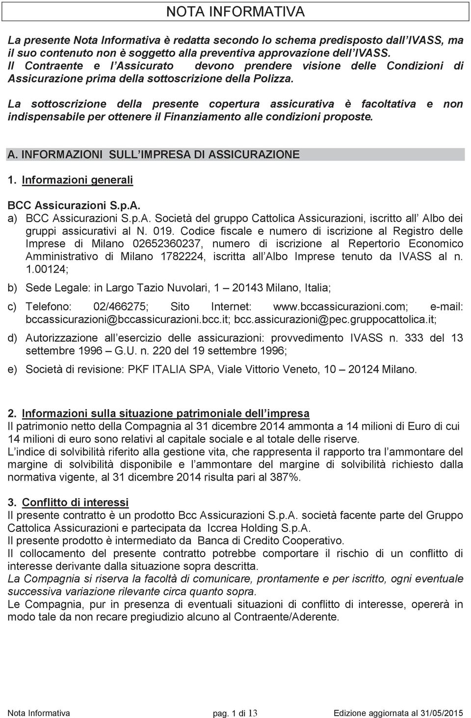 La sottoscrizione della presente copertura assicurativa è facoltativa e non indispensabile per ottenere il Finanziamento alle condizioni proposte. A. INFORMAZIONI SULL IMPRESA DI ASSICURAZIONE 1.