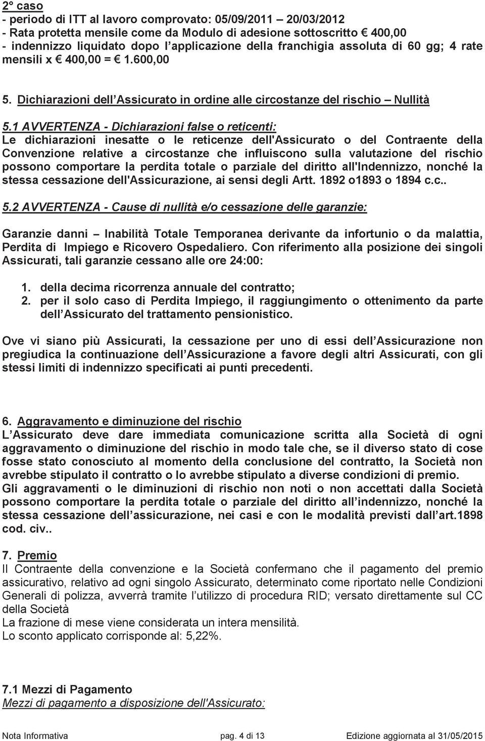 1 AVVERTENZA - Dichiarazioni false o reticenti: Le dichiarazioni inesatte o le reticenze dell'assicurato o del Contraente della Convenzione relative a circostanze che influiscono sulla valutazione