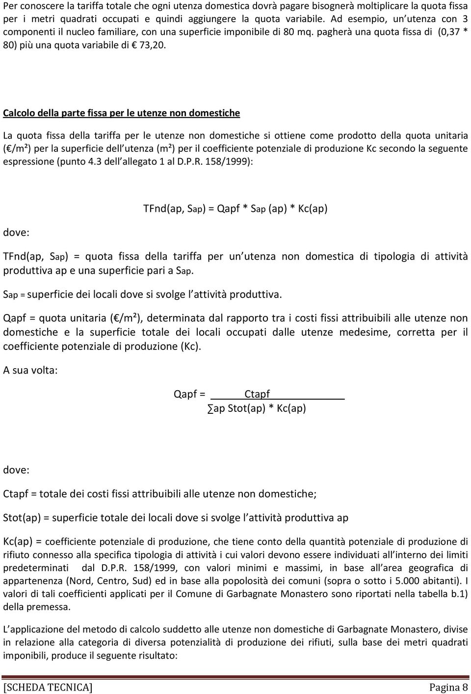 Calcolo della parte fissa per le utenze non domestiche La quota fissa della tariffa per le utenze non domestiche si ottiene come prodotto della quota unitaria ( /m²) per la superficie dell utenza